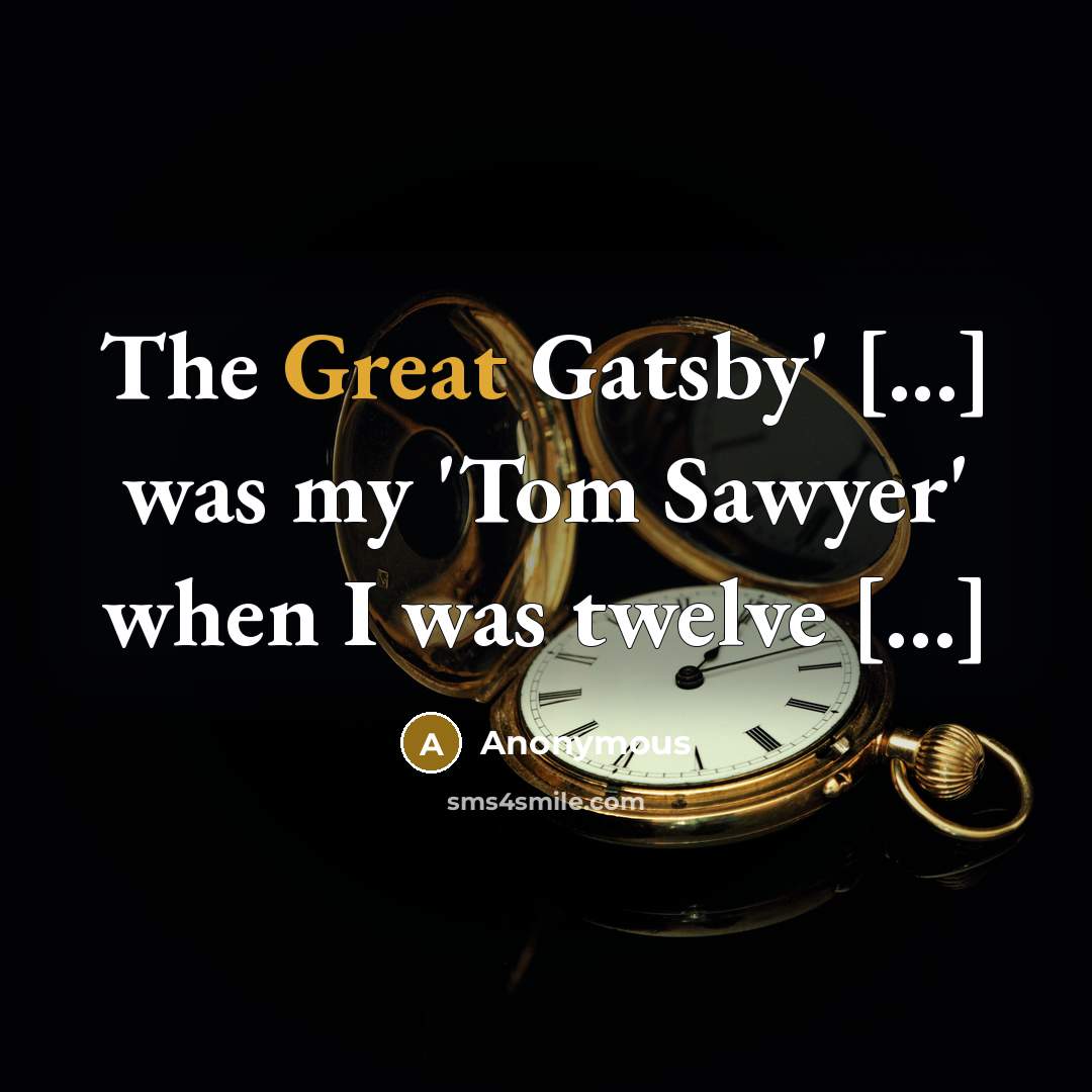 “The Great Gatsby' [...] was my 'Tom Sawyer' when I was twelve […]” quote by Anonymous