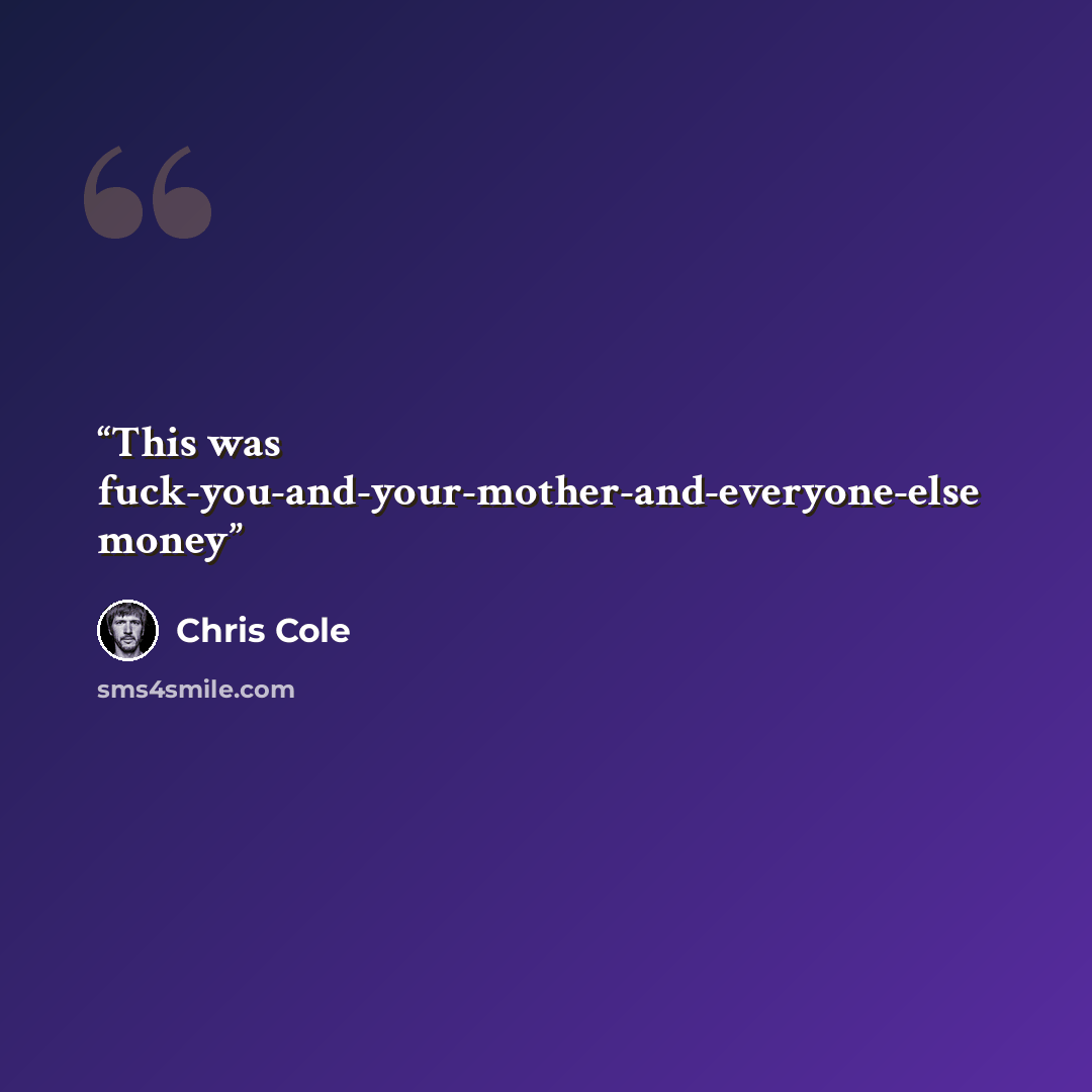 “This was fuck-you-and-your-mother-and-everyone-else money” quote by Chris Cole