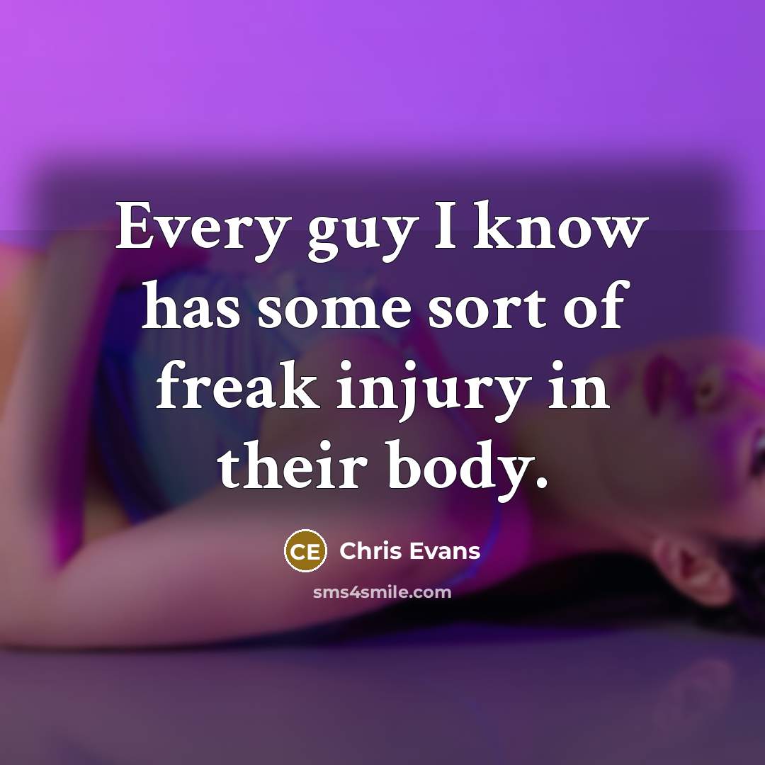 “Every guy I know has some sort of freak injury in their body.” quote by Chris Evans