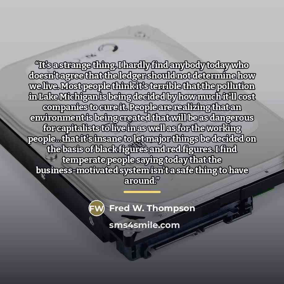 “It's a strange thing. I hardly find anybody today who doesn't agree that the ledger should not determine how we live. Most people think it's terrible that the pollution in Lake Michigan is being decided by how much it'll cost companies to cure it. People are realizing that an environment is being…” quote by Fred W. Thompson