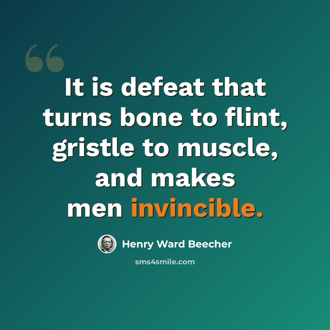 “It is defeat that turns bone to flint, gristle to muscle, and makes men invincible.” quote by Henry Ward Beecher