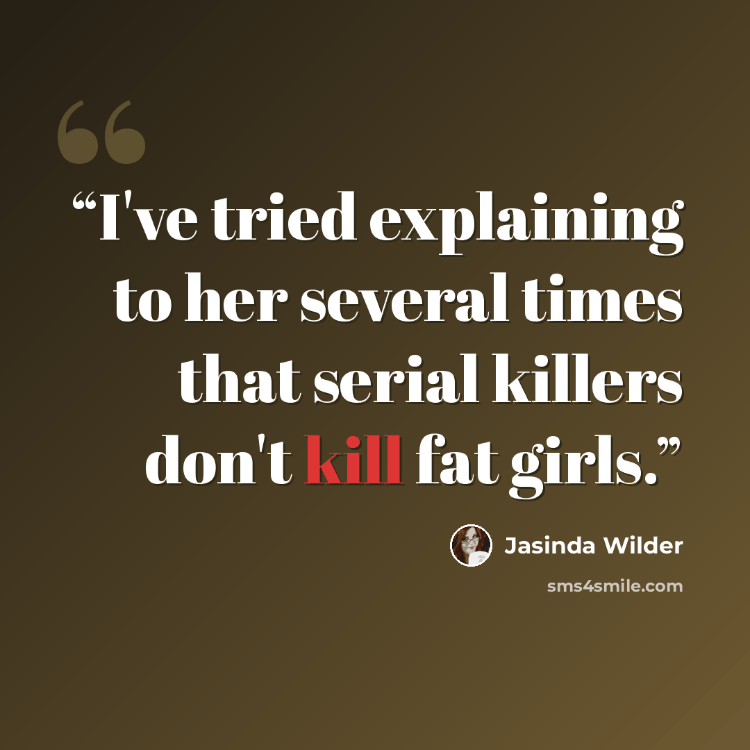 “I've tried explaining to her several times that serial killers don't kill fat girls.” quote by Jasinda Wilder