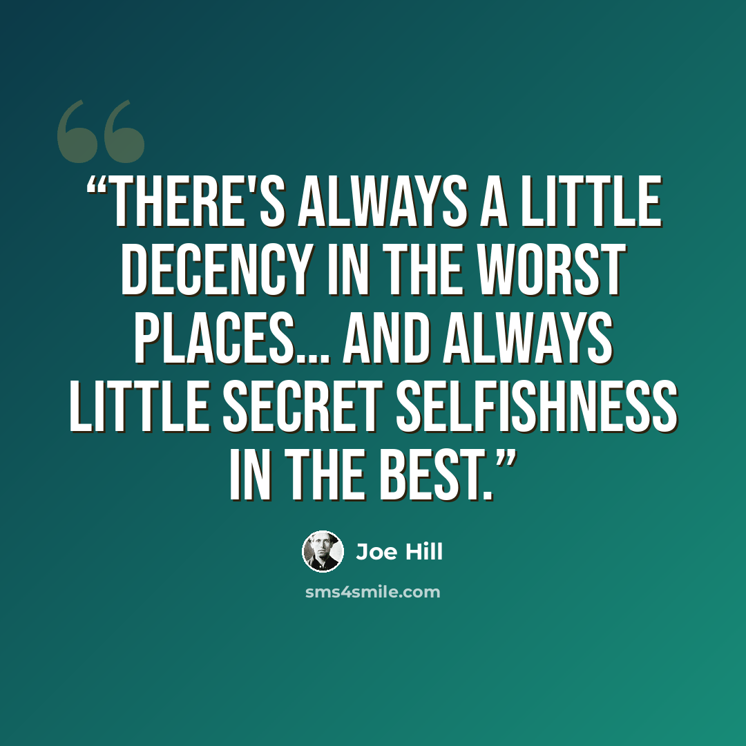 “There's always a little decency in the worst places… and always little secret selfishness in the best.” quote by Joe Hill