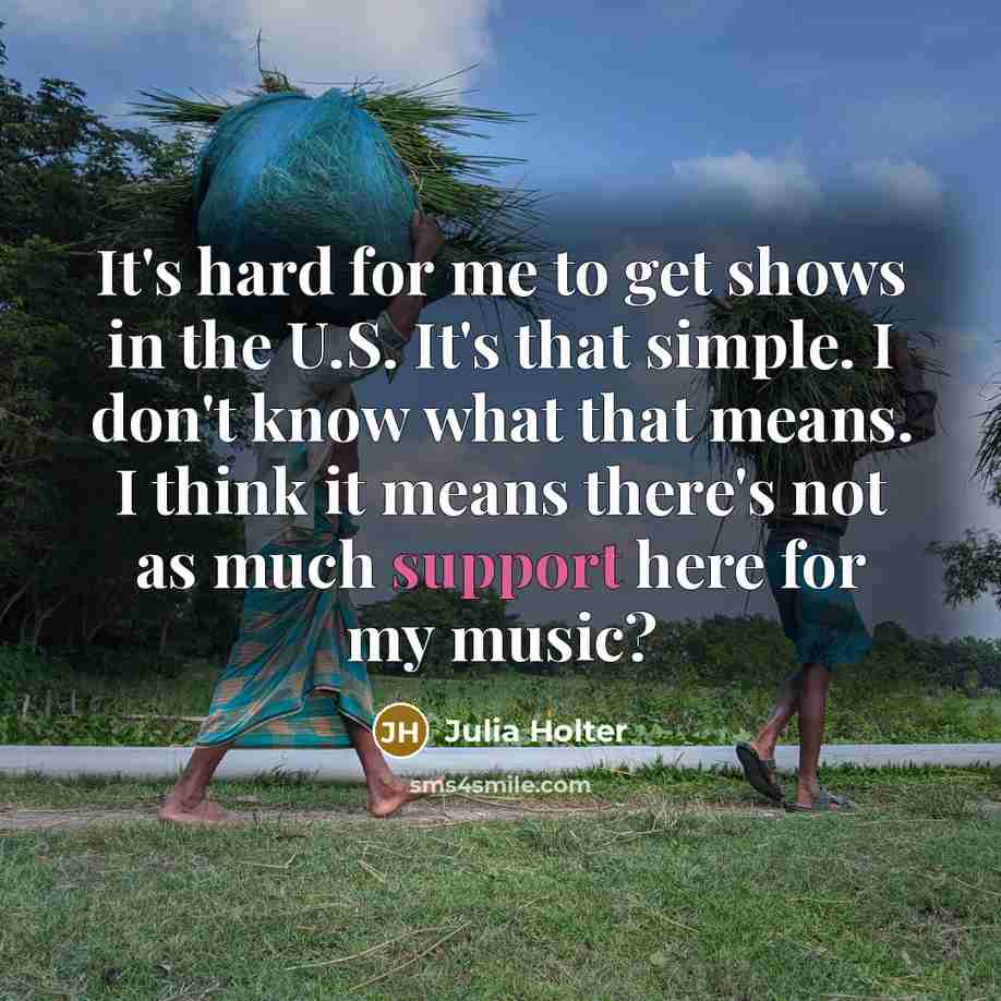 “It's hard for me to get shows in the U.S. It's that simple. I don't know what that means. I think it means there's not as much support here for my music?” quote by Julia Holter