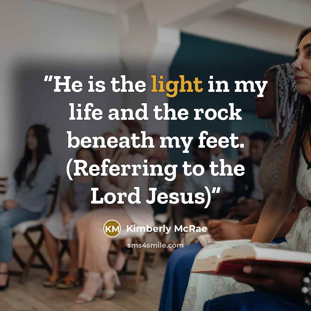 “He is the light in my life and the rock beneath my feet. (Referring to the Lord Jesus)” quote by Kimberly McRae