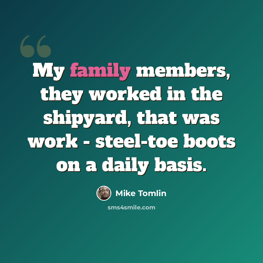 “My family members, they worked in the shipyard, that was work - steel-toe boots on a daily basis.” quote by Mike Tomlin