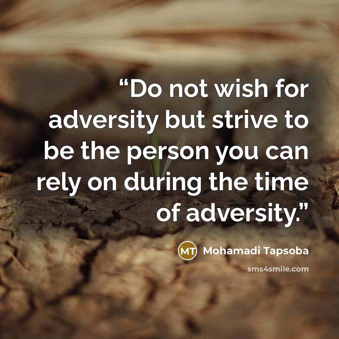 “Do not wish for adversity but strive to be the person you can rely on during the time of adversity.” quote by Mohamadi Tapsoba