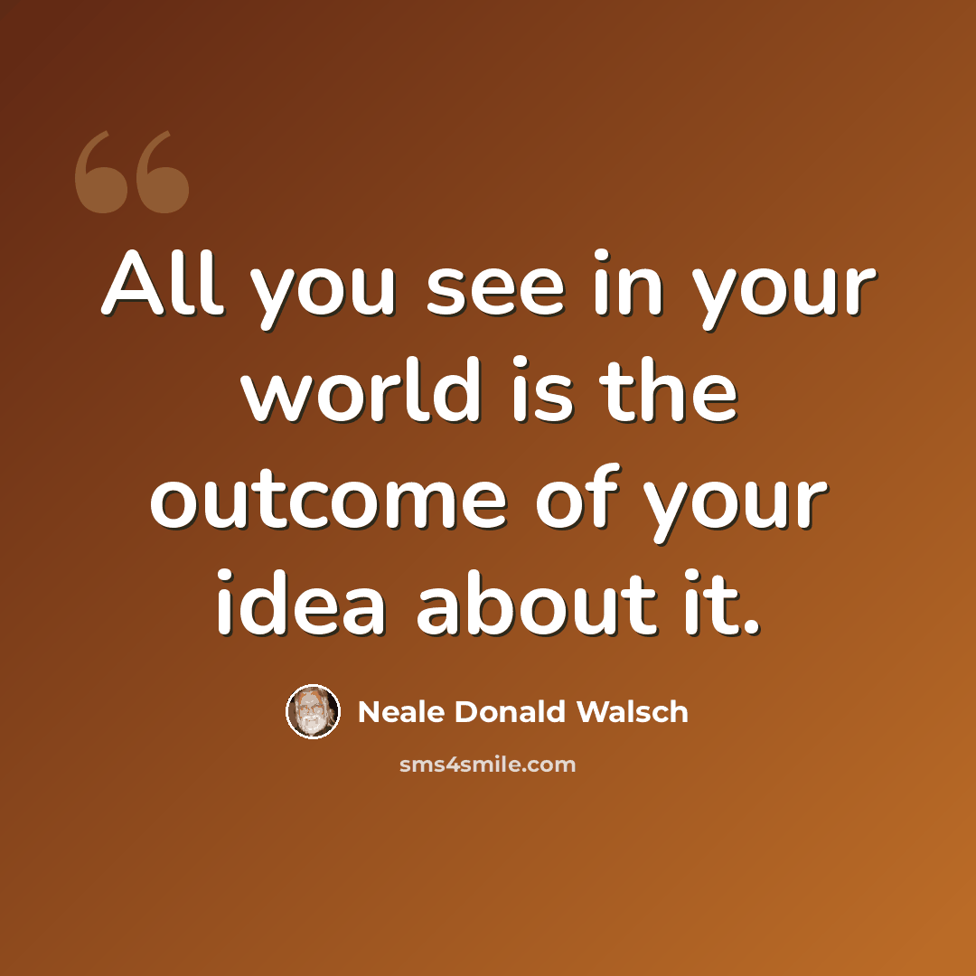 “All you see in your world is the outcome of your idea about it.” quote by Neale Donald Walsch