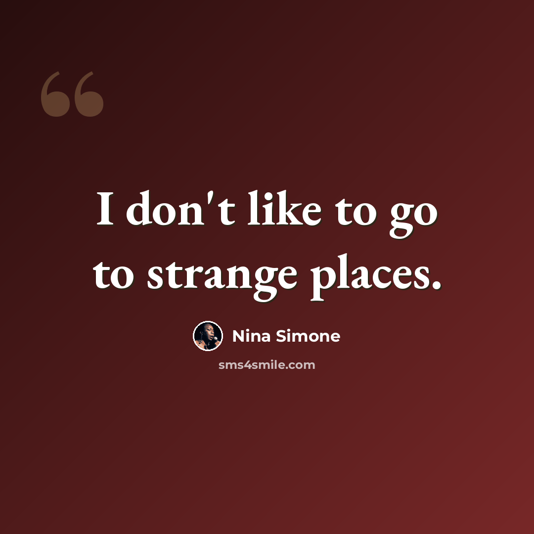 “I don't like to go to strange places.” quote by Nina Simone