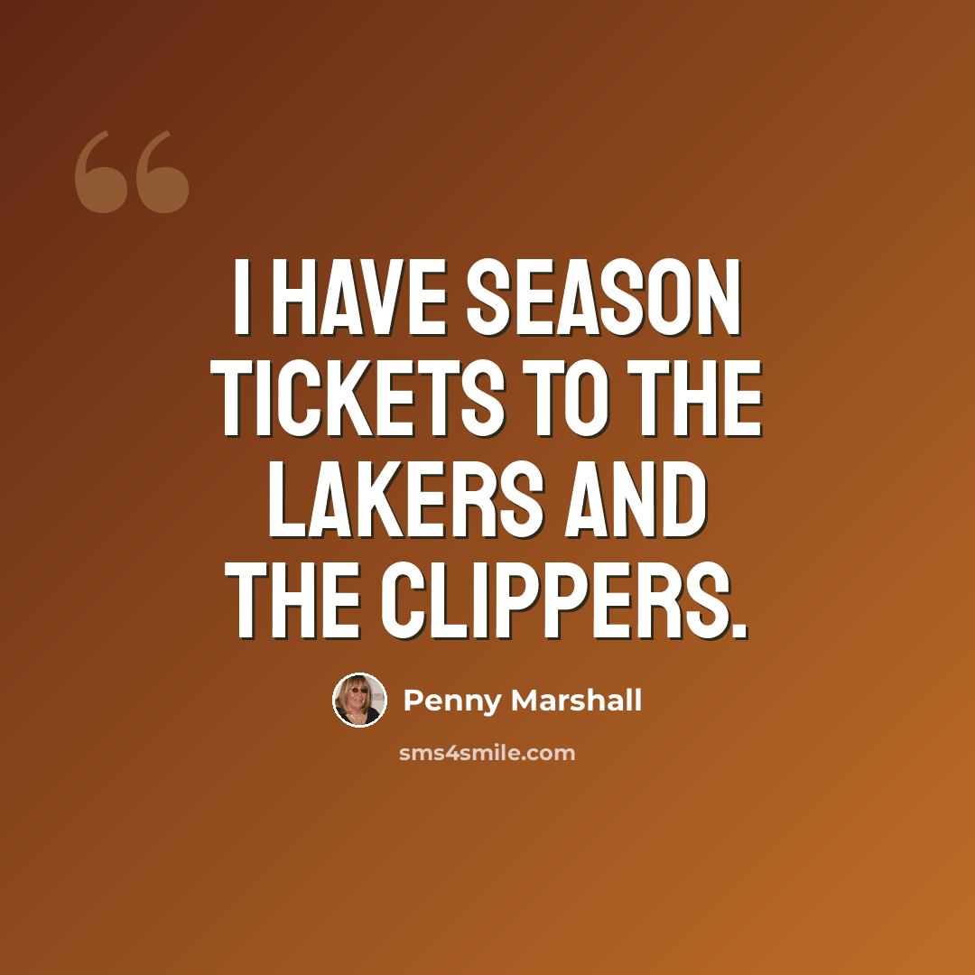 “I have season tickets to the Lakers and the Clippers.” quote by Penny Marshall
