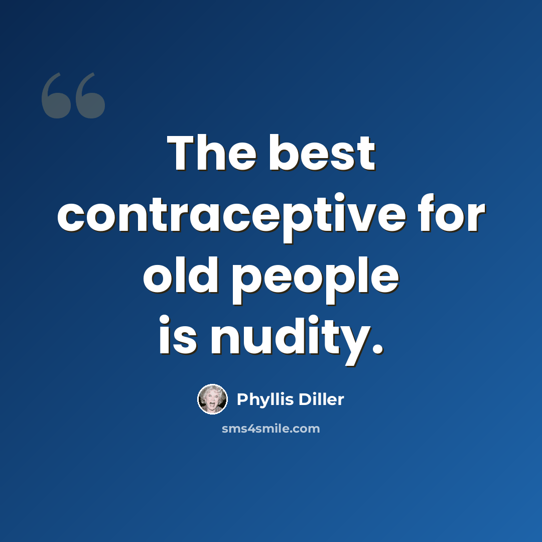 “The best contraceptive for old people is nudity.” quote by Phyllis Diller