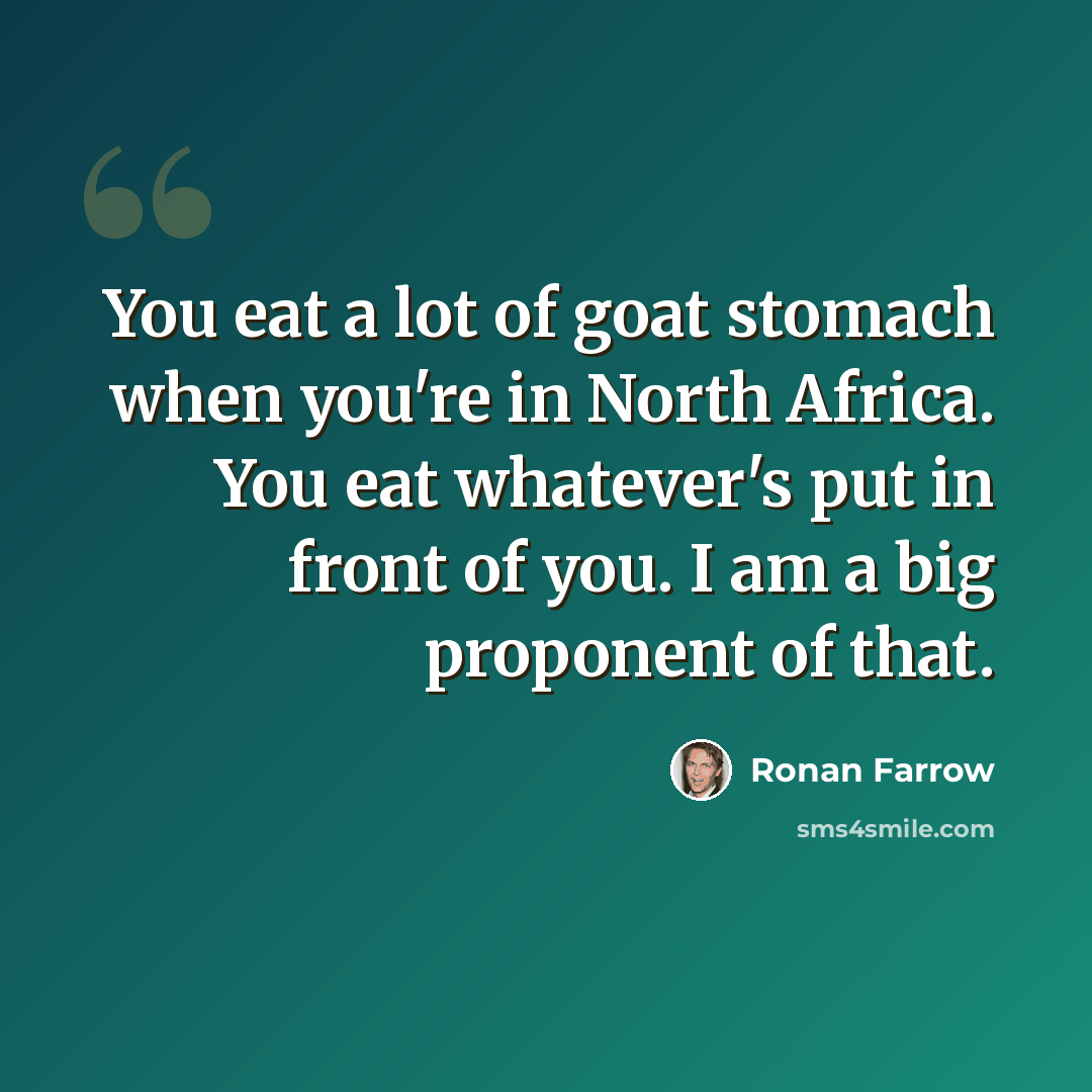 “You eat a lot of goat stomach when you're in North Africa. You eat whatever's put in front of you. I am a big proponent of that.” quote by Ronan Farrow