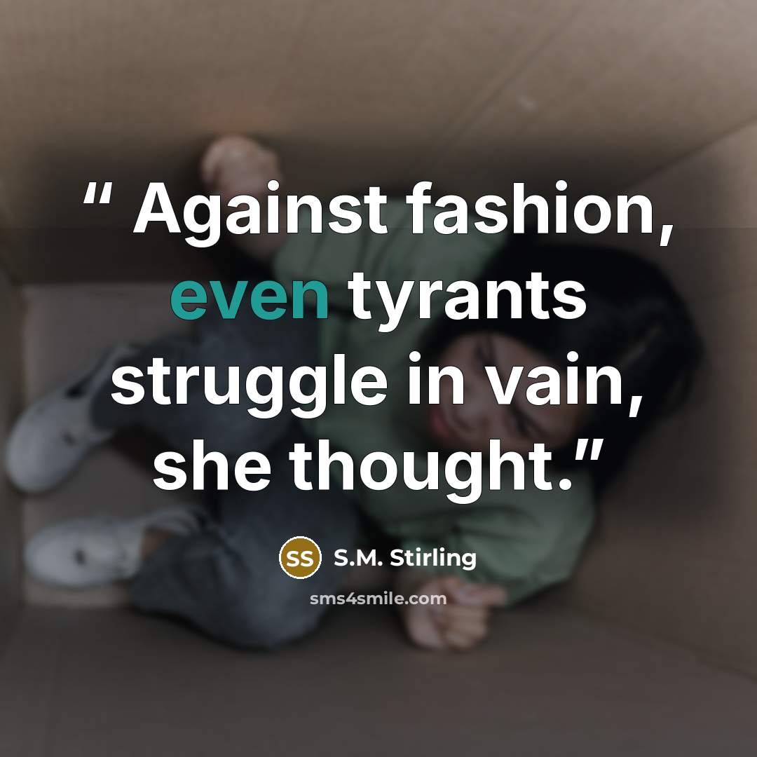 “Against fashion, even tyrants struggle in vain, she thought.” quote by S.M. Stirling