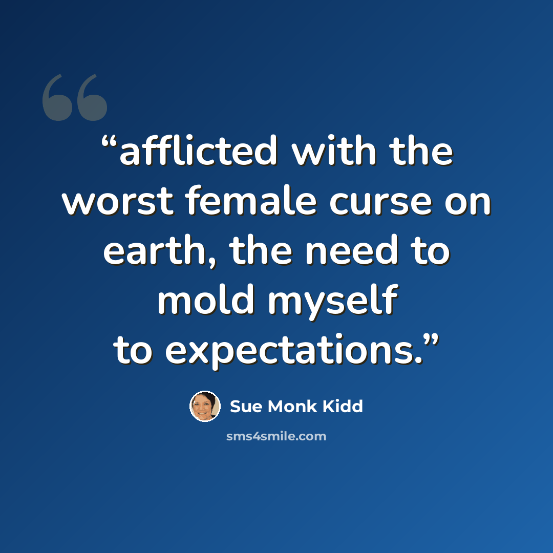 “afflicted with the worst female curse on earth, the need to mold myself to expectations.” quote by Sue Monk Kidd
