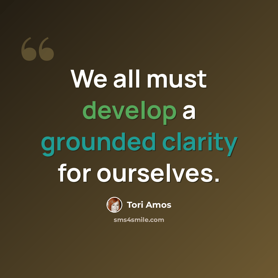 “We all must develop a grounded clarity for ourselves.” quote by Tori Amos