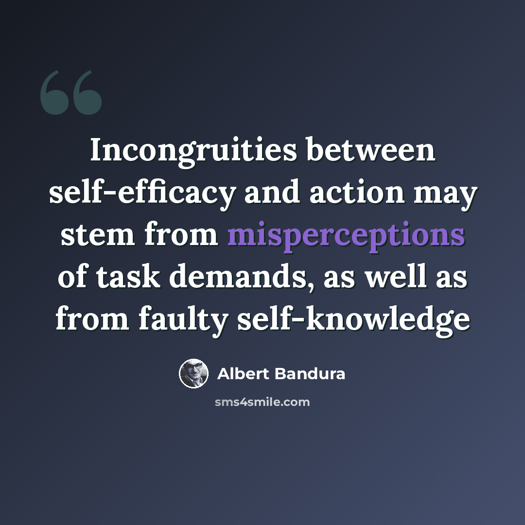“Incongruities between self-efficacy and action may stem from misperceptions of task demands, as well as from faulty self-knowledge” quote by Albert Bandura