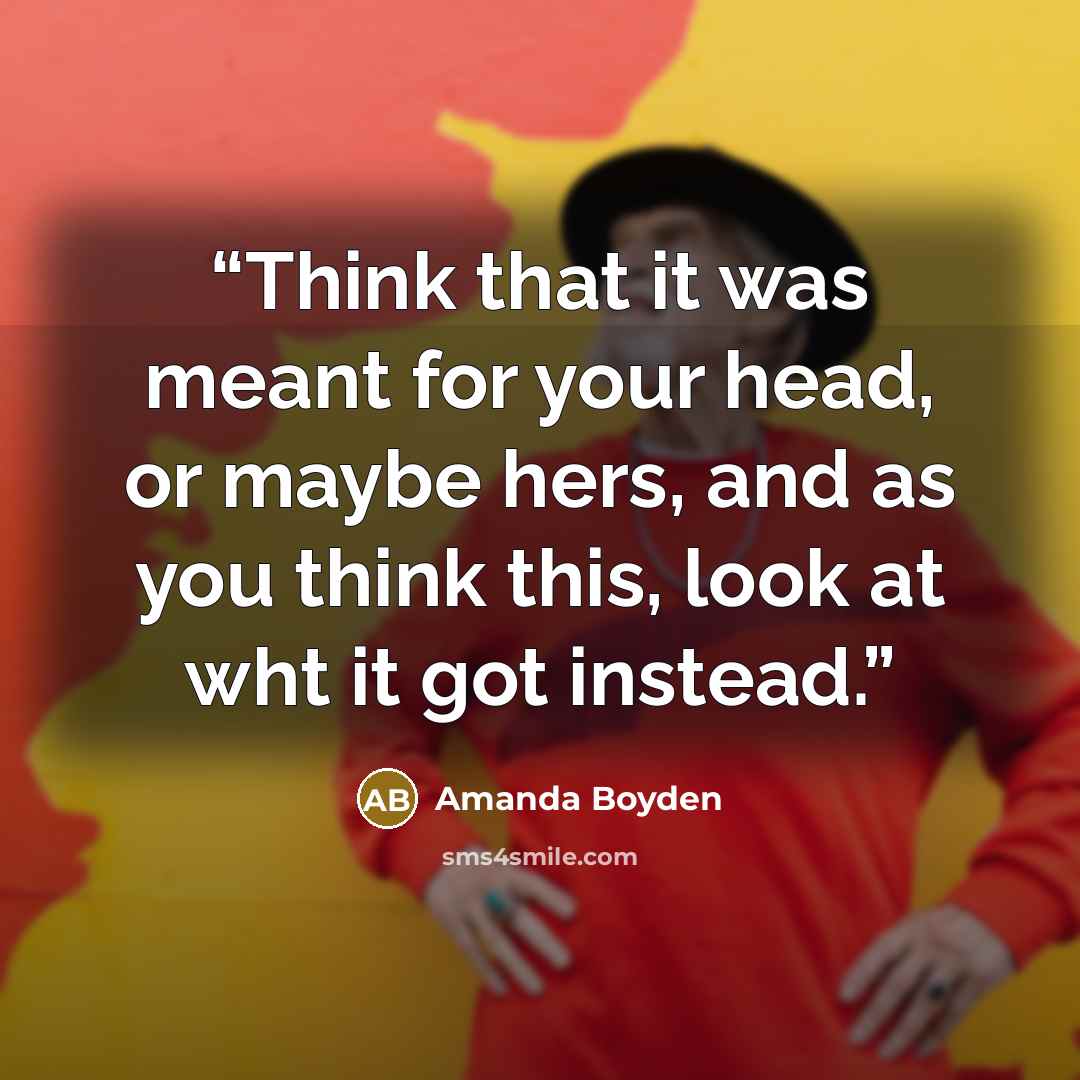 “Think that it was meant for your head, or maybe hers, and as you think this, look at wht it got instead.” quote by Amanda Boyden