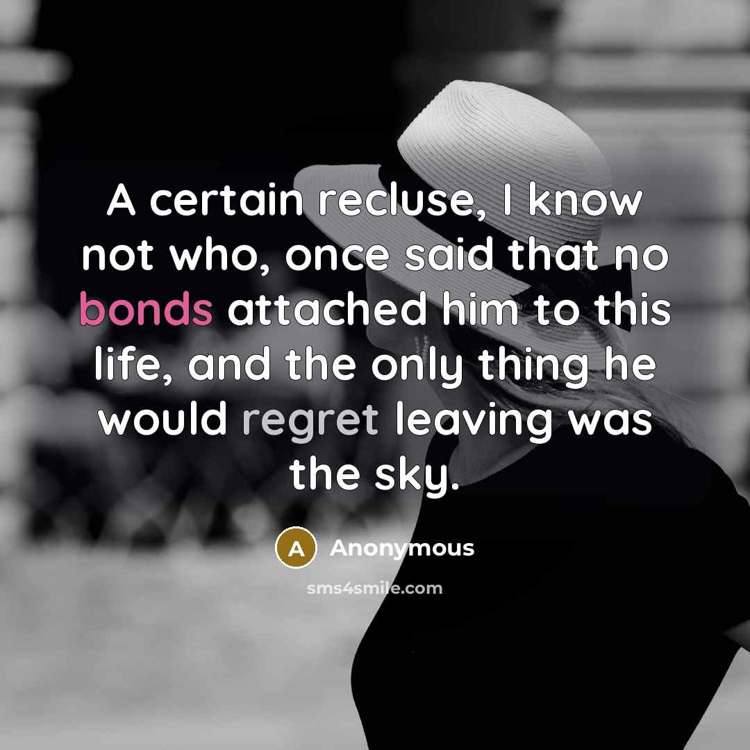 “A certain recluse, I know not who, once said that no bonds attached him to this life, and the only thing he would regret leaving was the sky.” quote by Anonymous
