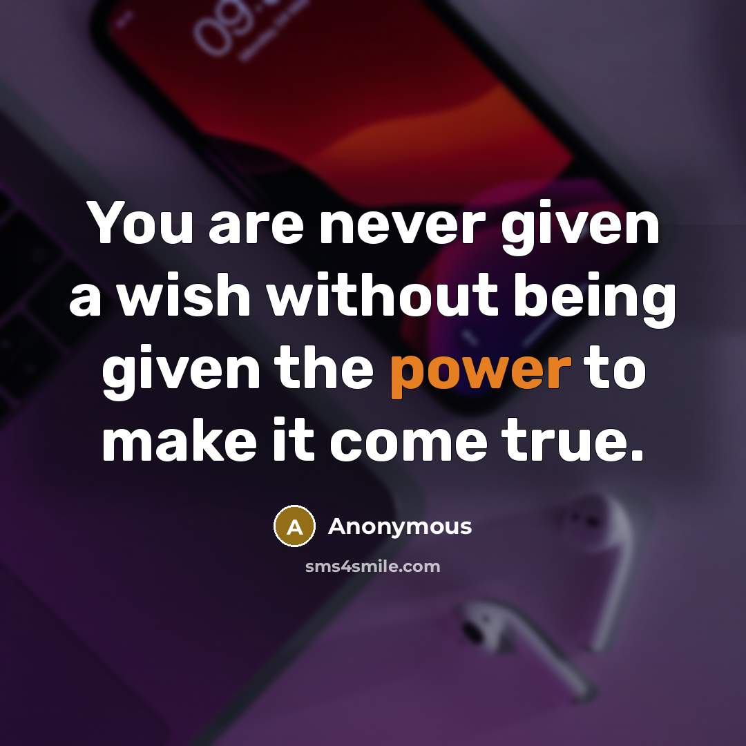 “You are never given a wish without being given the power to make it come true.” quote by Anonymous