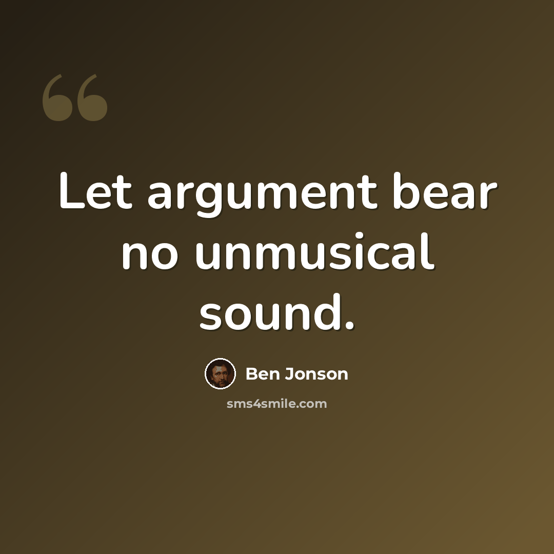 “Let argument bear no unmusical sound.” quote by Ben Jonson