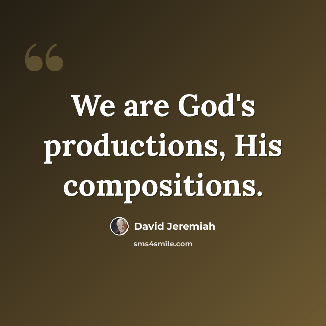 “We are God's productions, His compositions.” quote by David Jeremiah