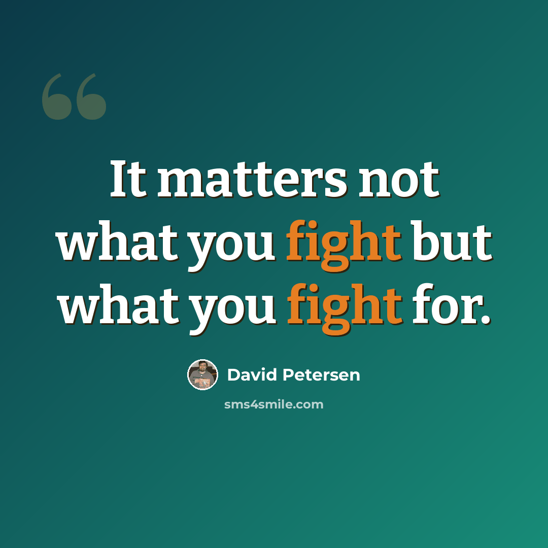 “It matters not what you fight but what you fight for.” quote by David Petersen