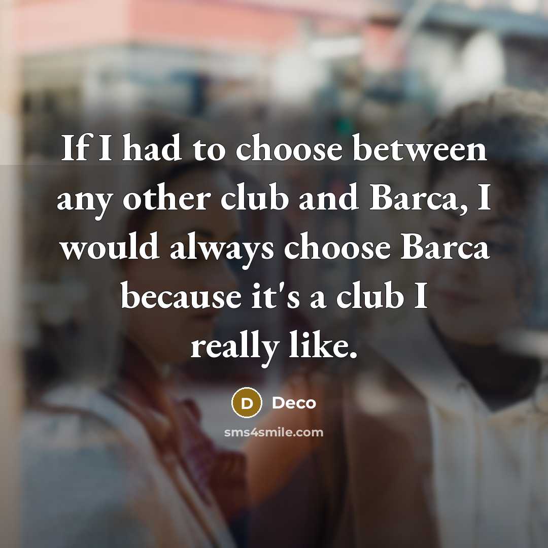 “If I had to choose between any other club and Barca, I would always choose Barca because it's a club I really like.” quote by Deco