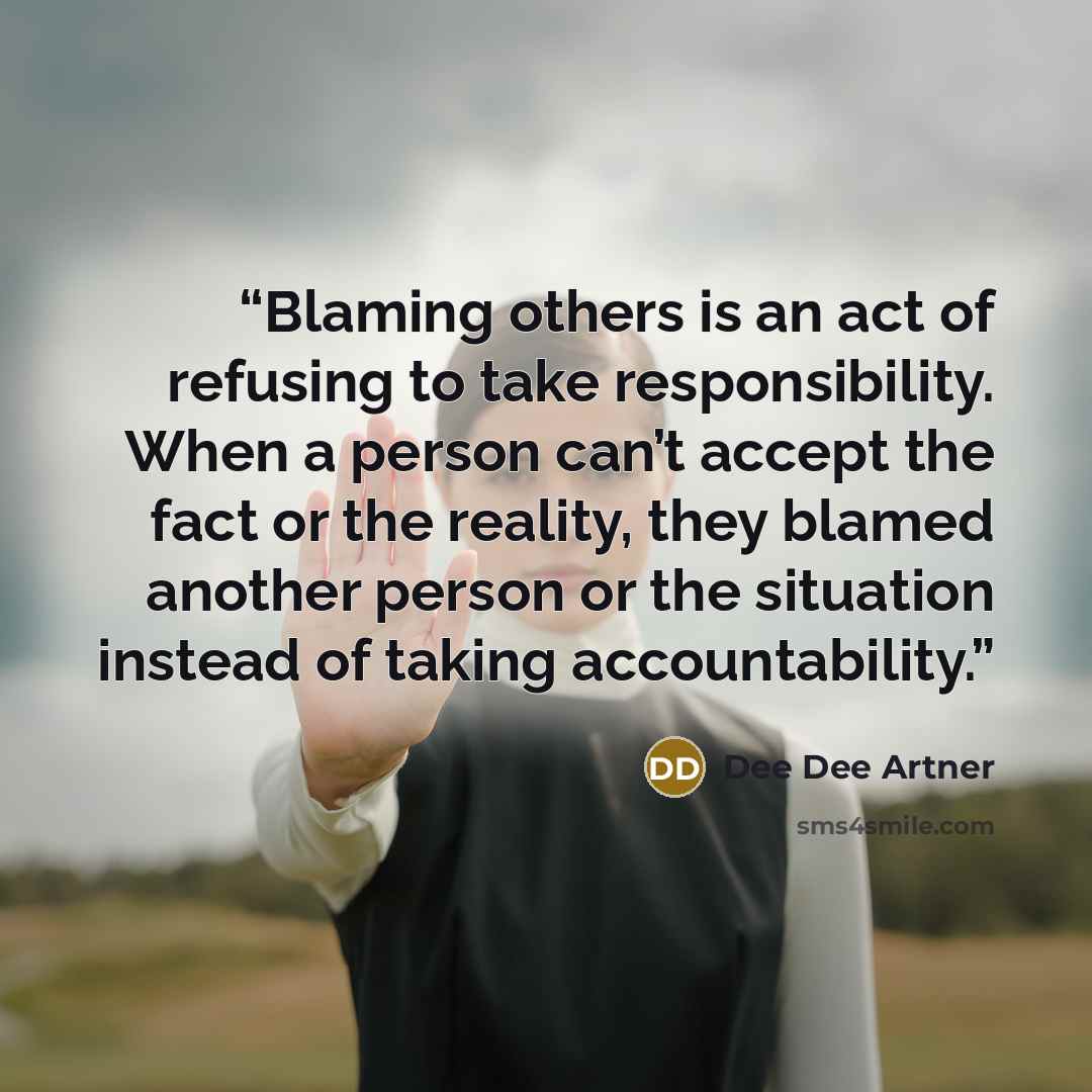 “Blaming others is an act of refusing to take responsibility. When a person can’t accept the fact or the reality, they blamed another person or the situation instead of taking accountability.” quote by Dee Dee Artner