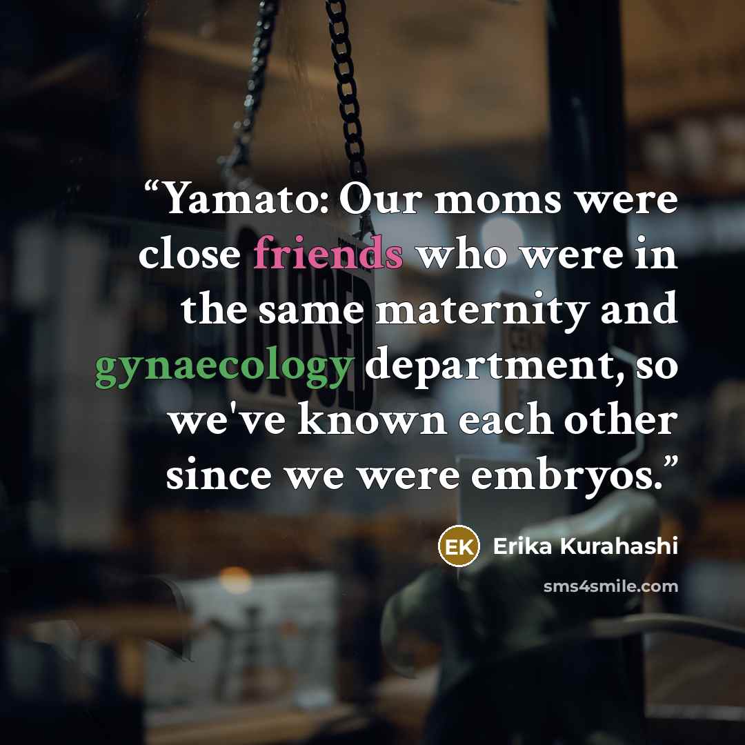 “Yamato: Our moms were close friends who were in the same maternity and gynaecology department, so we've known each other since we were embryos.” quote by Erika Kurahashi