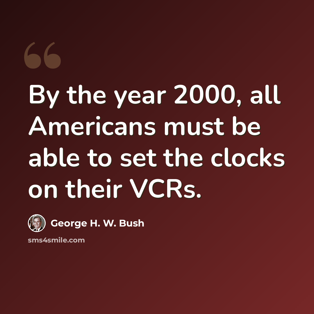 “By the year 2000, all Americans must be able to set the clocks on their VCRs.” quote by George H. W. Bush