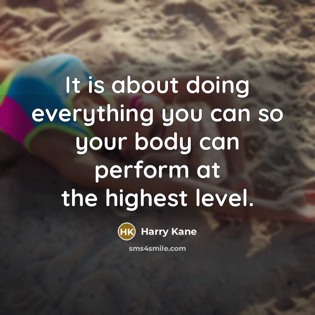 “It is about doing everything you can so your body can perform at the highest level.” quote by Harry Kane