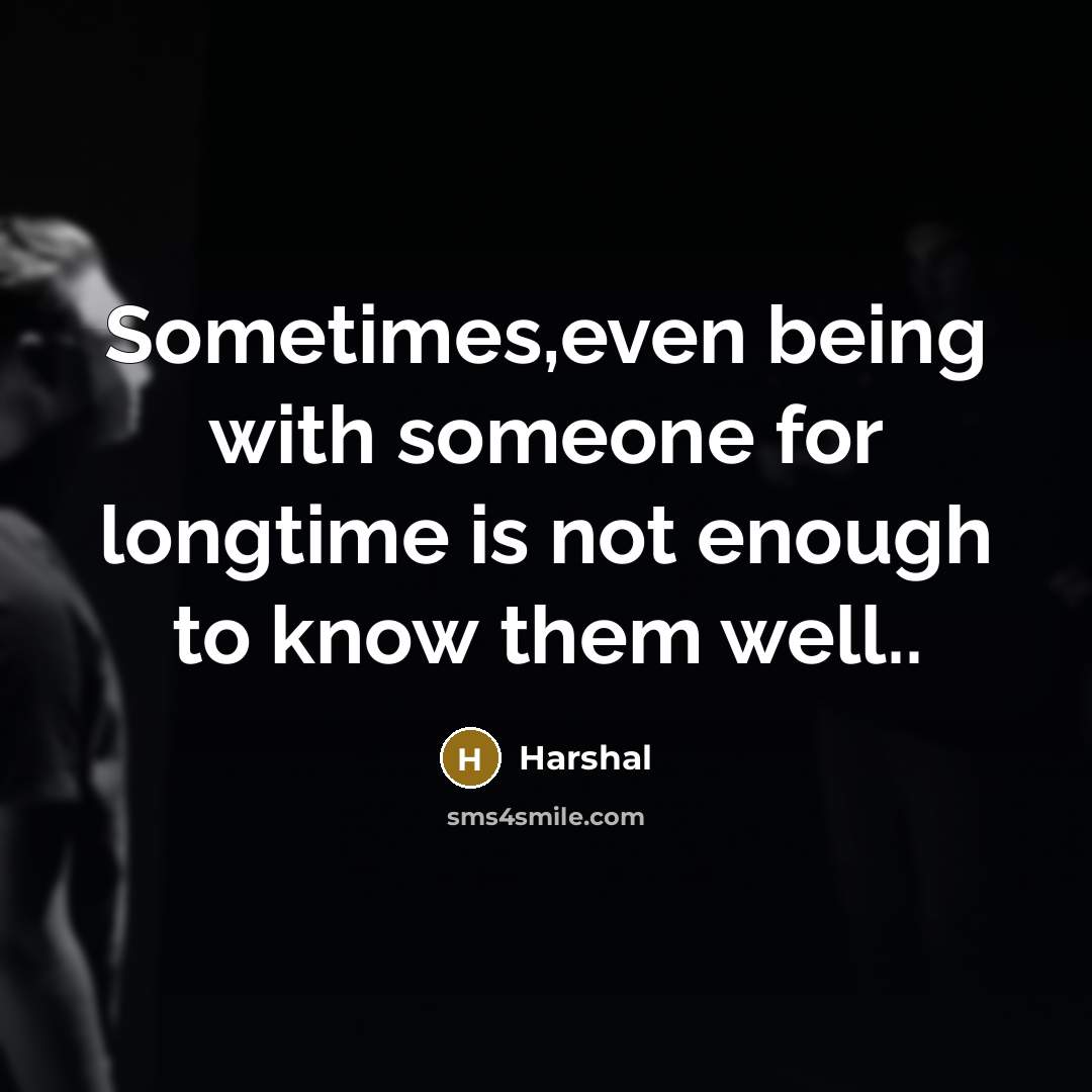 “Sometimes,even being with someone for longtime is not enough to know them well..” quote by Harshal