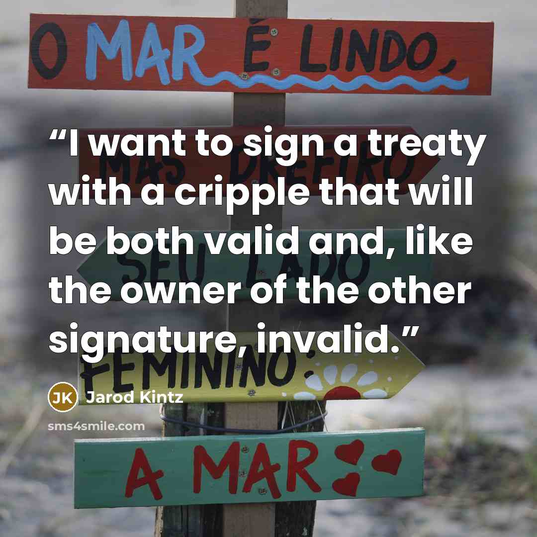 “I want to sign a treaty with a cripple that will be both valid and, like the owner of the other signature, invalid.” quote by Jarod Kintz