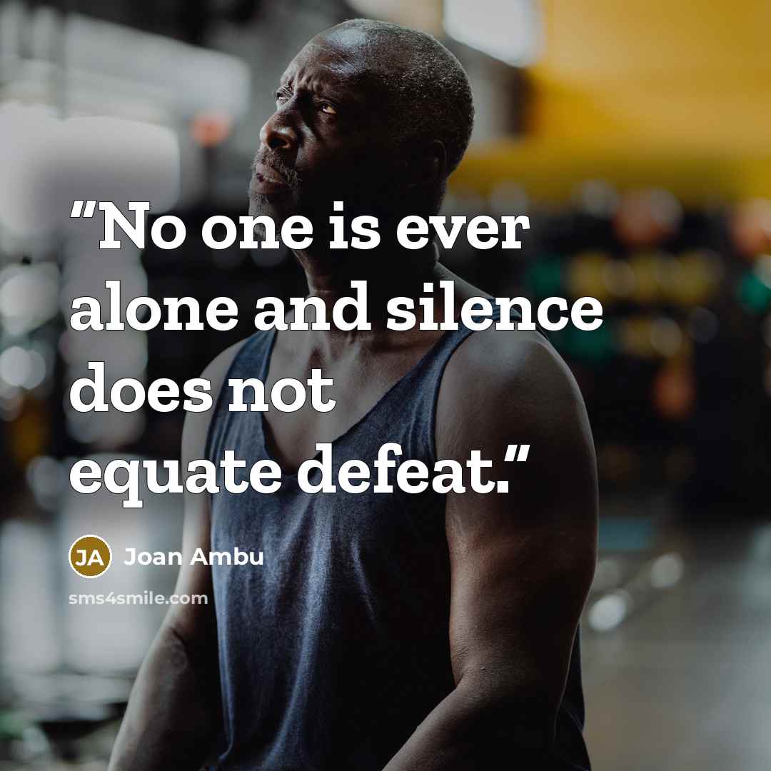 “No one is ever alone and silence does not equate defeat.” quote by Joan Ambu