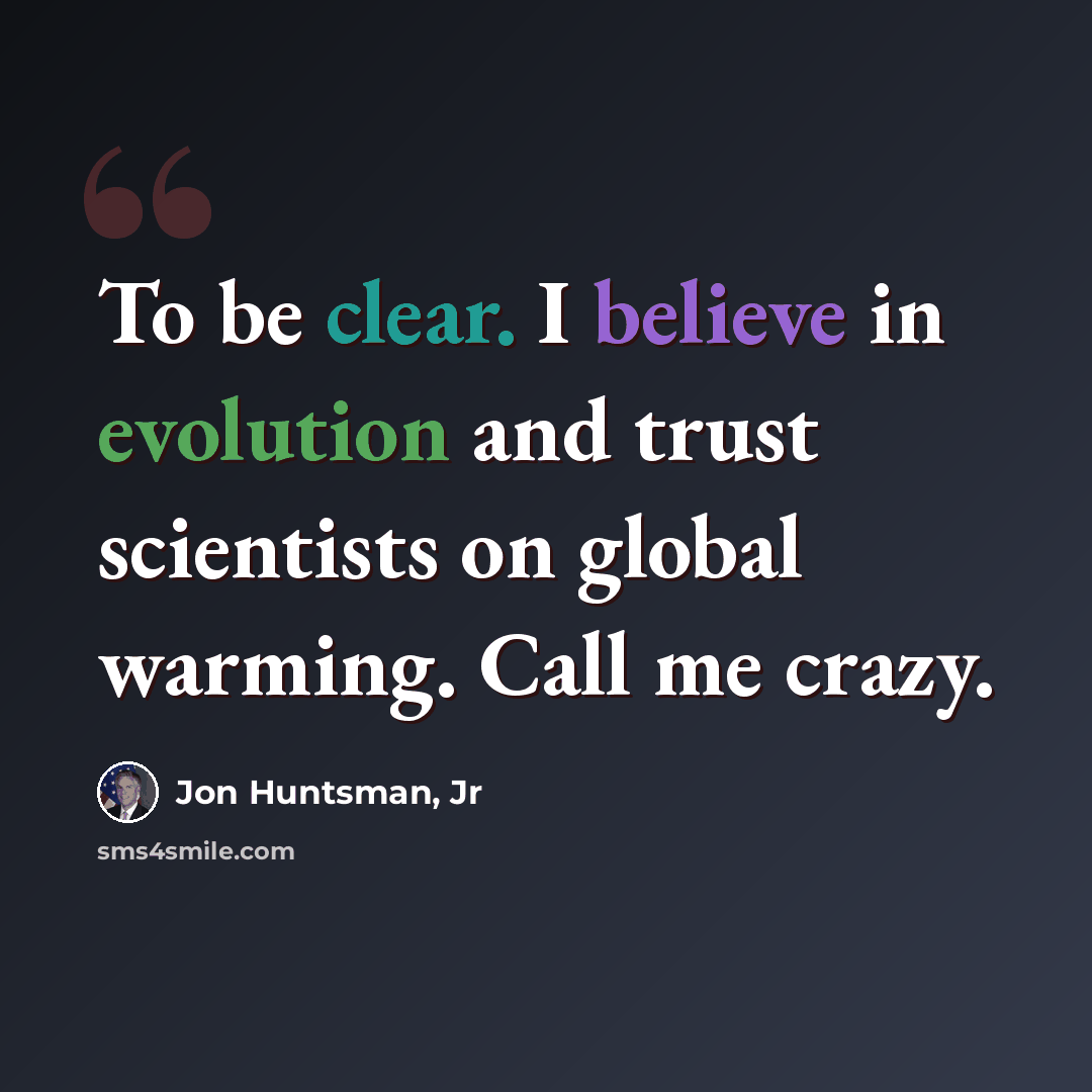 “To be clear. I believe in evolution and trust scientists on global warming. Call me crazy.” quote by Jon Huntsman, Jr