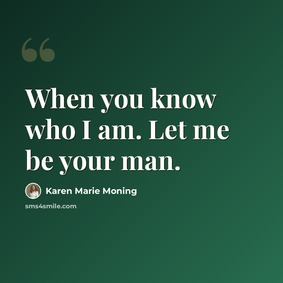 “When you know who I am. Let me be your man.” quote by Karen Marie Moning