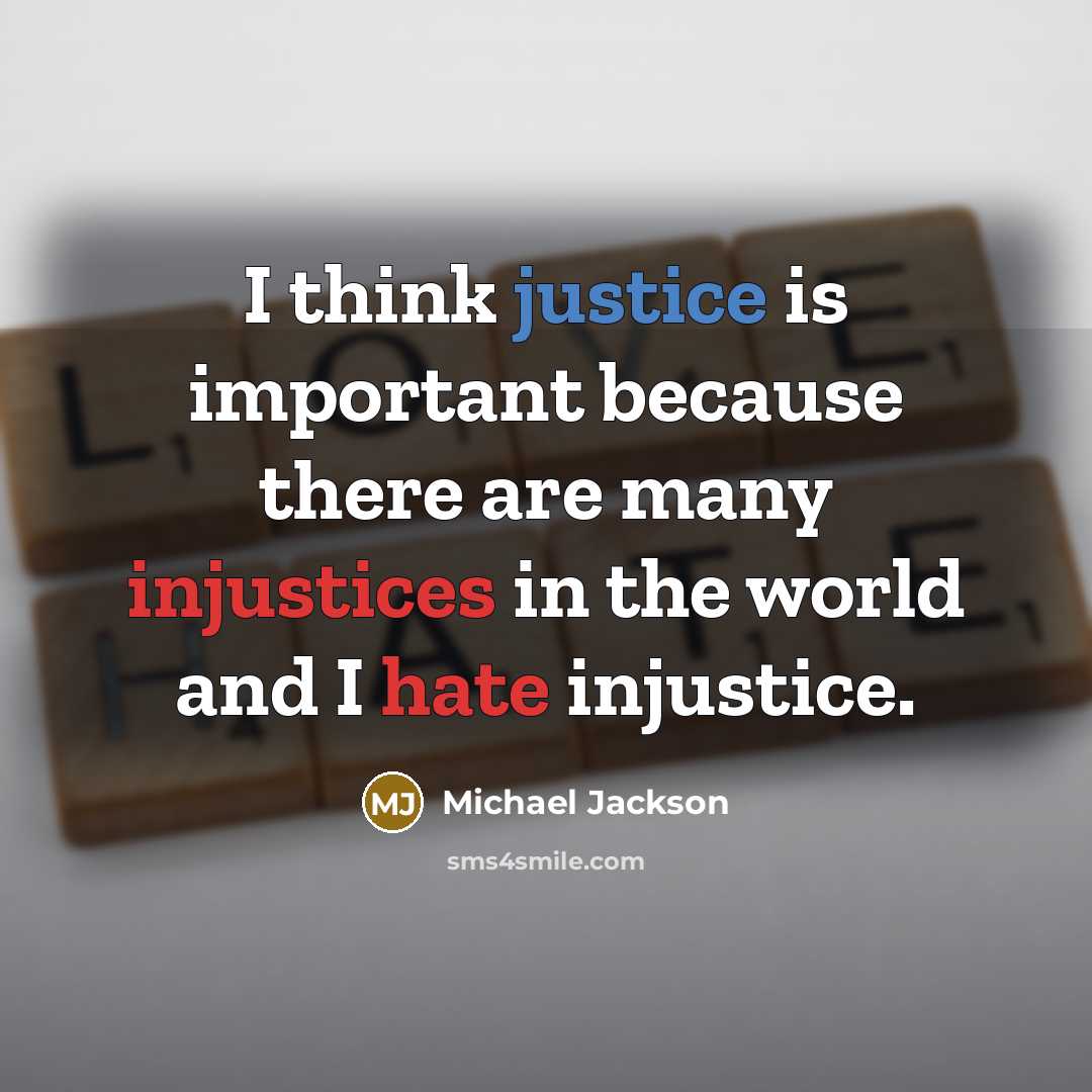 “I think justice is important because there are many injustices in the world and I hate injustice.” quote by Michael Jackson