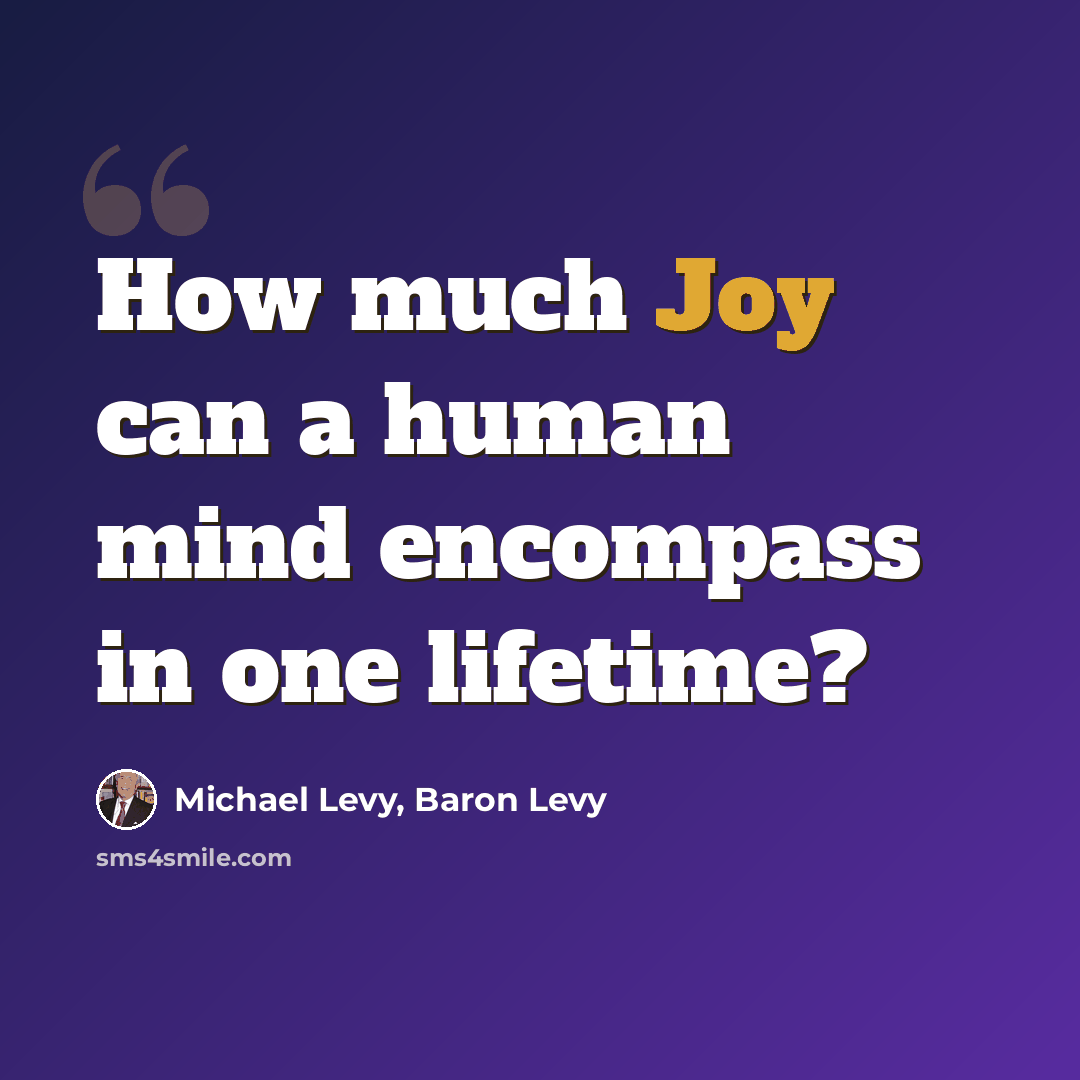 “How much Joy can a human mind encompass in one lifetime?” quote by Michael Levy, Baron Levy