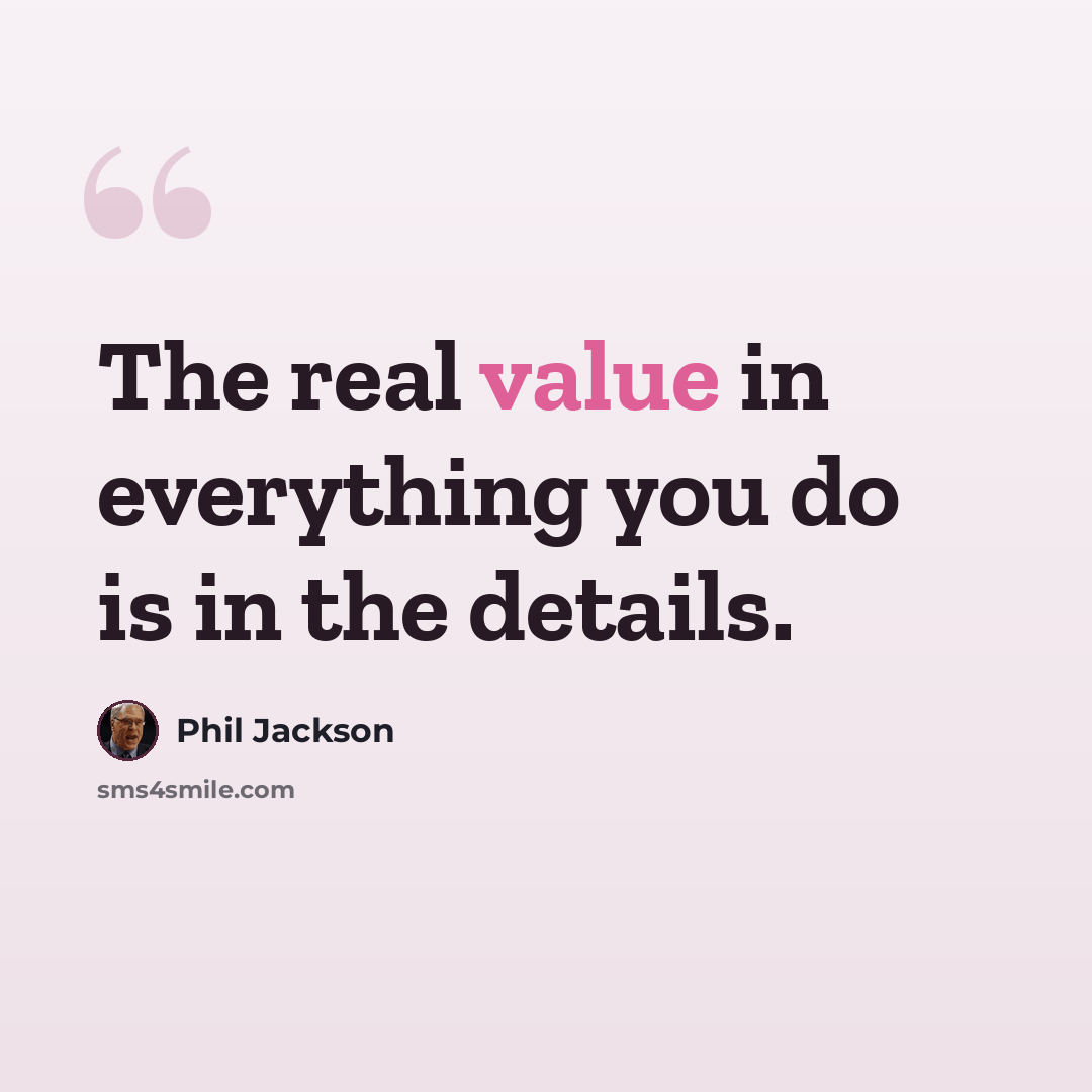 “The real value in everything you do is in the details.” quote by Phil Jackson