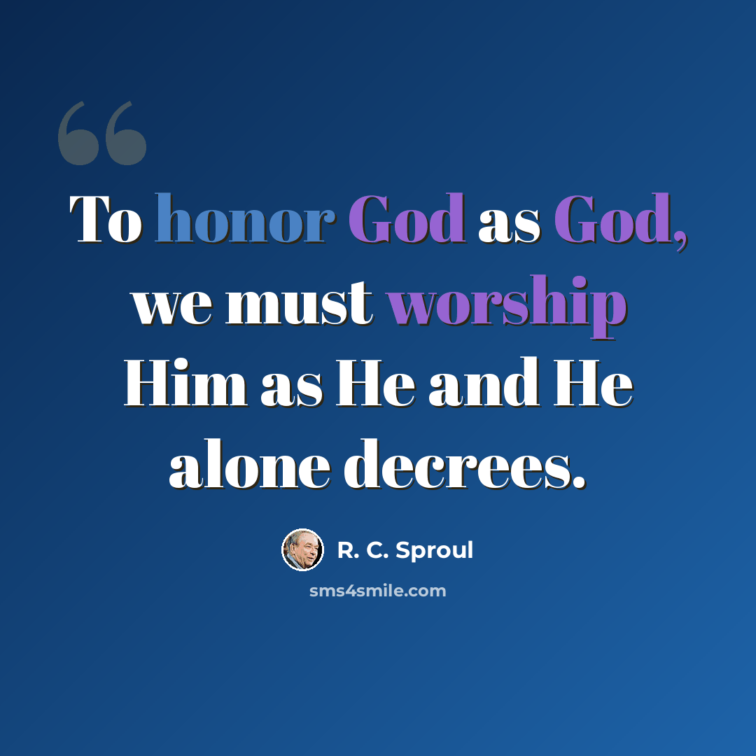 “To honor God as God, we must worship Him as He and He alone decrees.” quote by R. C. Sproul