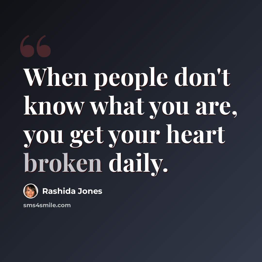 “When people don't know what you are, you get your heart broken daily.” quote by Rashida Jones