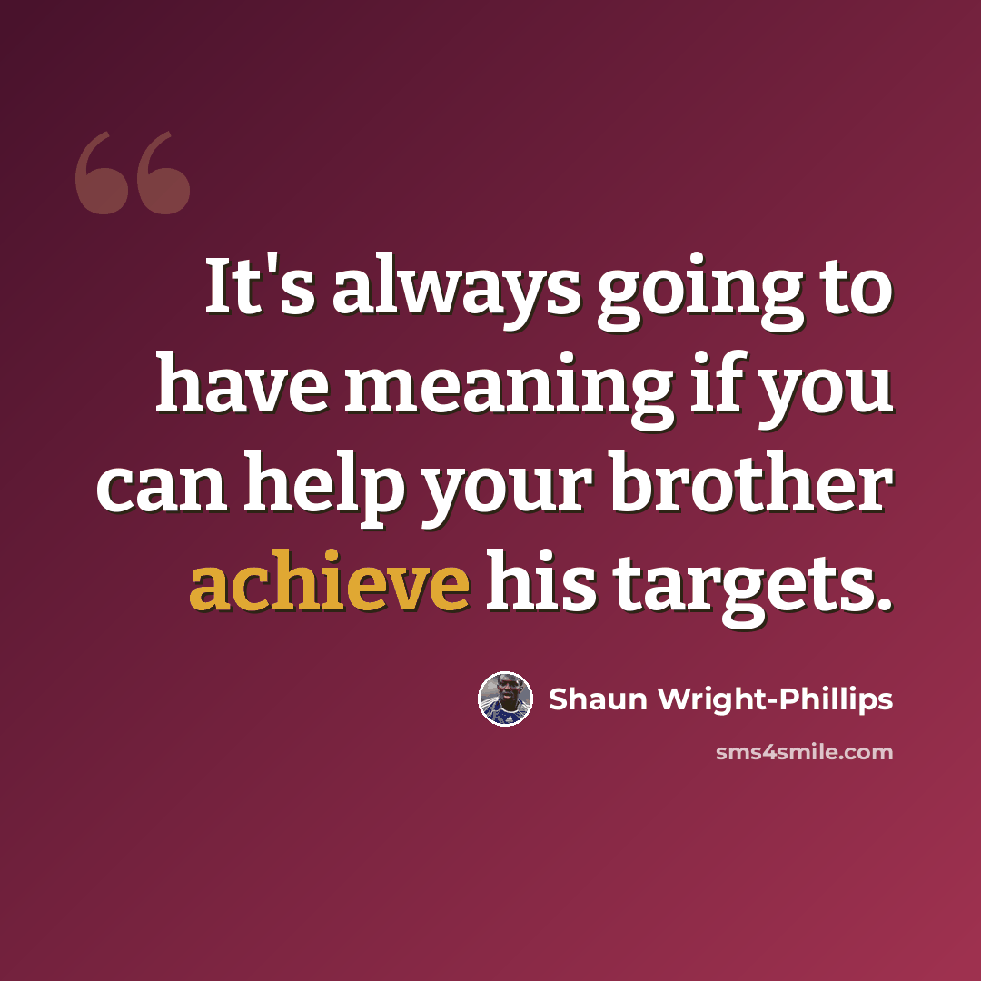 “It's always going to have meaning if you can help your brother achieve his targets.” quote by Shaun Wright-Phillips