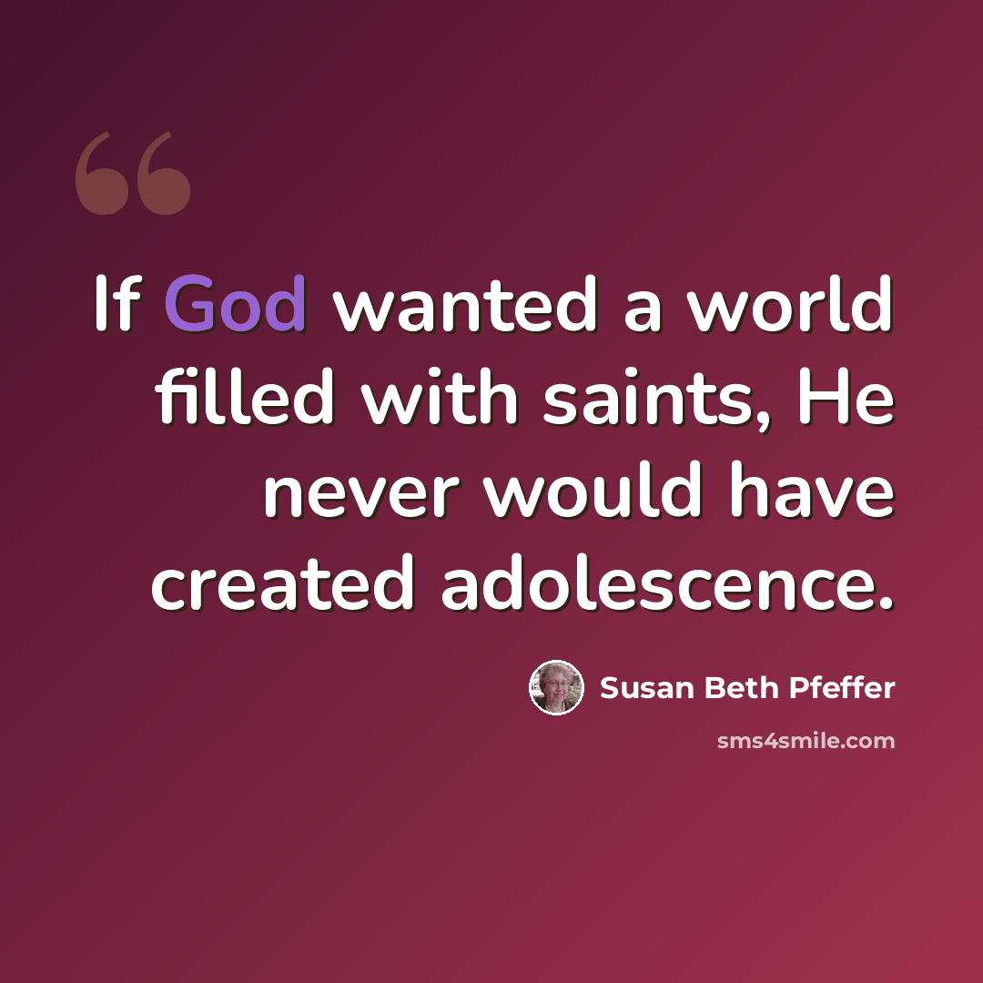 “If God wanted a world filled with saints, He never would have created adolescence.” quote by Susan Beth Pfeffer