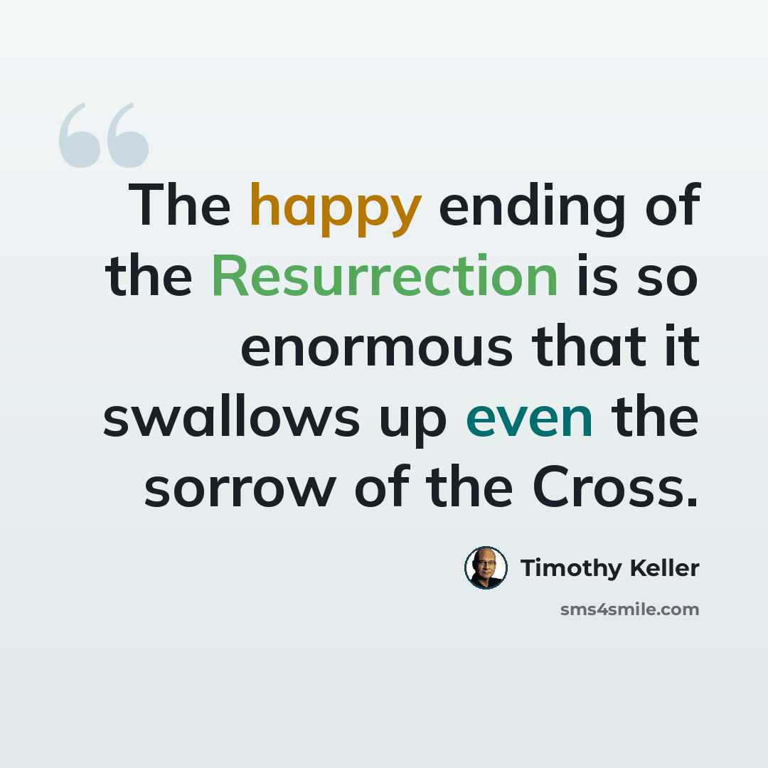 “The happy ending of the Resurrection is so enormous that it swallows up even the sorrow of the Cross.” quote by Timothy Keller