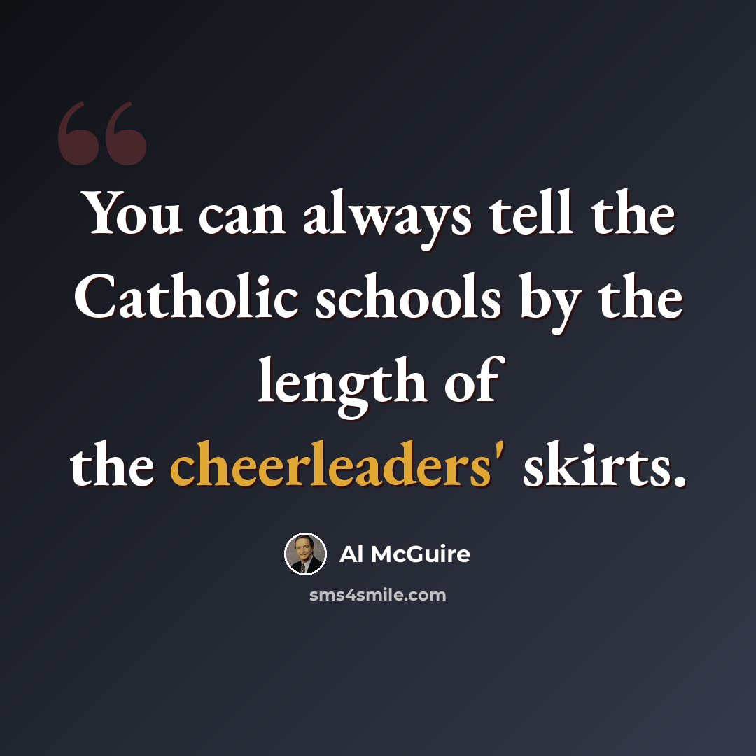 “You can always tell the Catholic schools by the length of the cheerleaders' skirts.” quote by Al McGuire