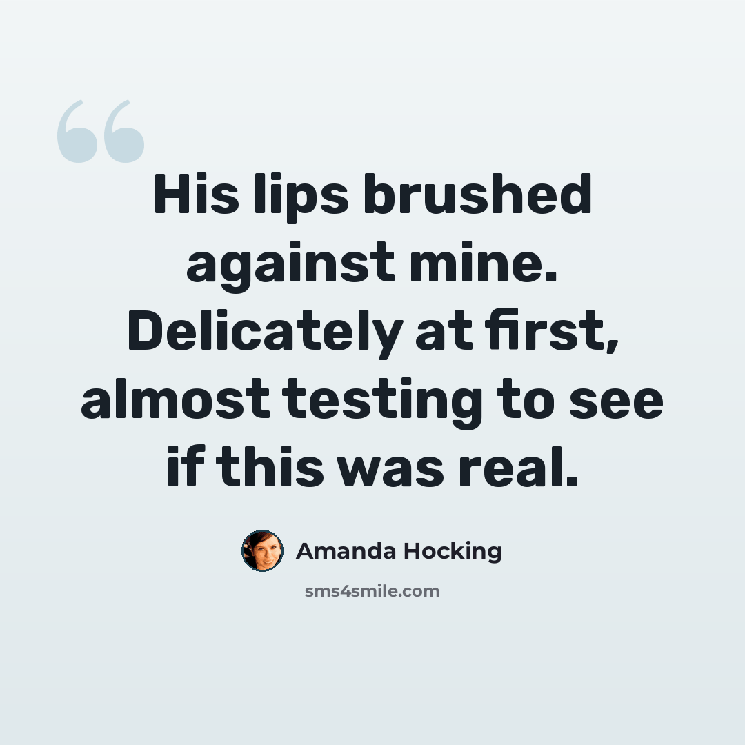 “His lips brushed against mine. Delicately at first, almost testing to see if this was real.” quote by Amanda Hocking
