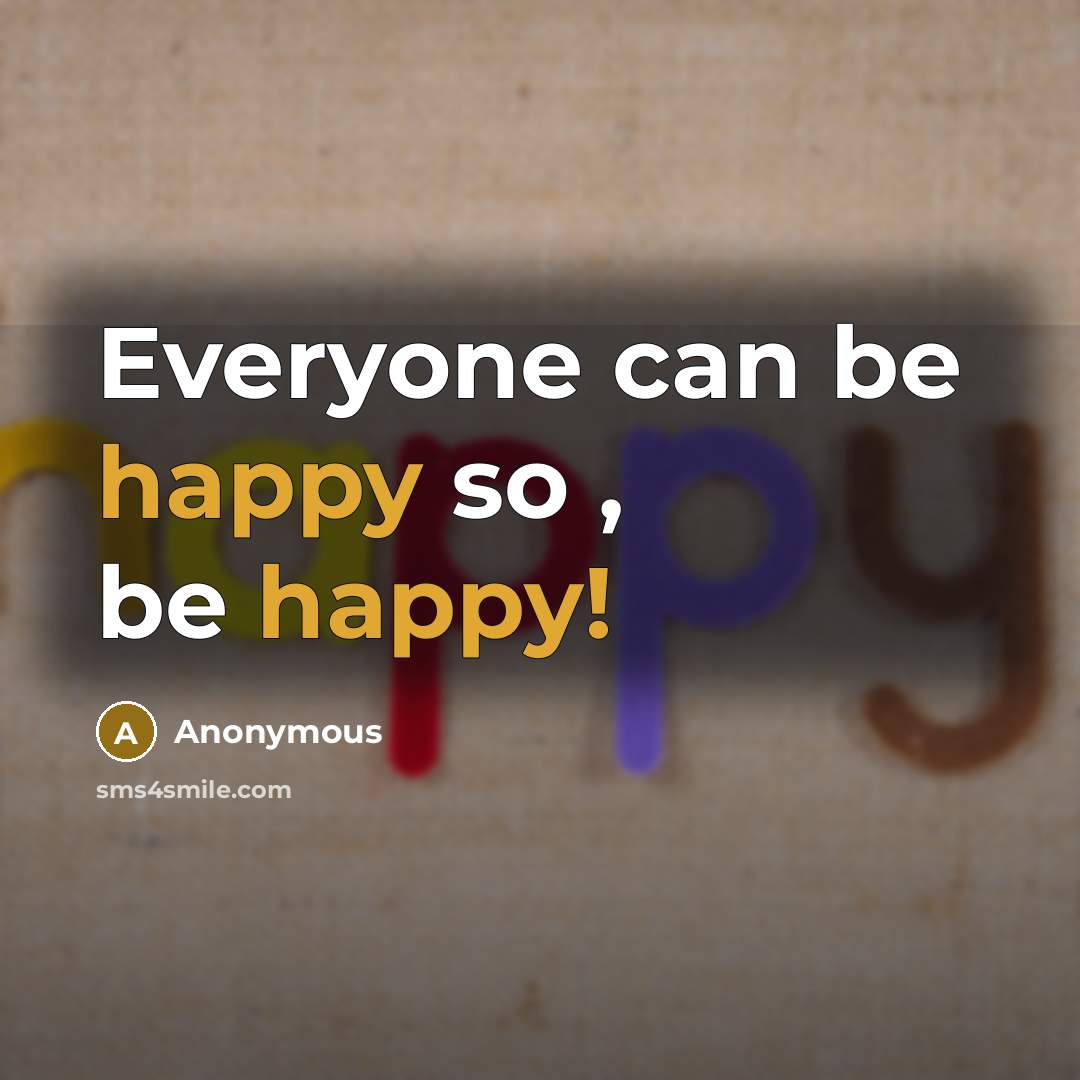 “Everyone can be happy so , be happy!” quote by Anonymous