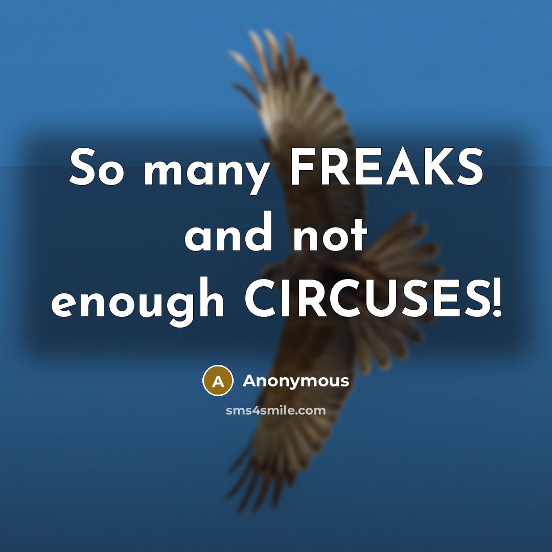 “So many FREAKS and not enough CIRCUSES!” quote by Anonymous