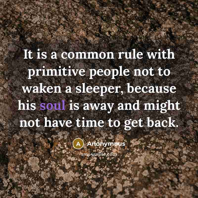 “It is a common rule with primitive people not to waken a sleeper, because his soul is away and might not have time to get back.” quote by Anonymous