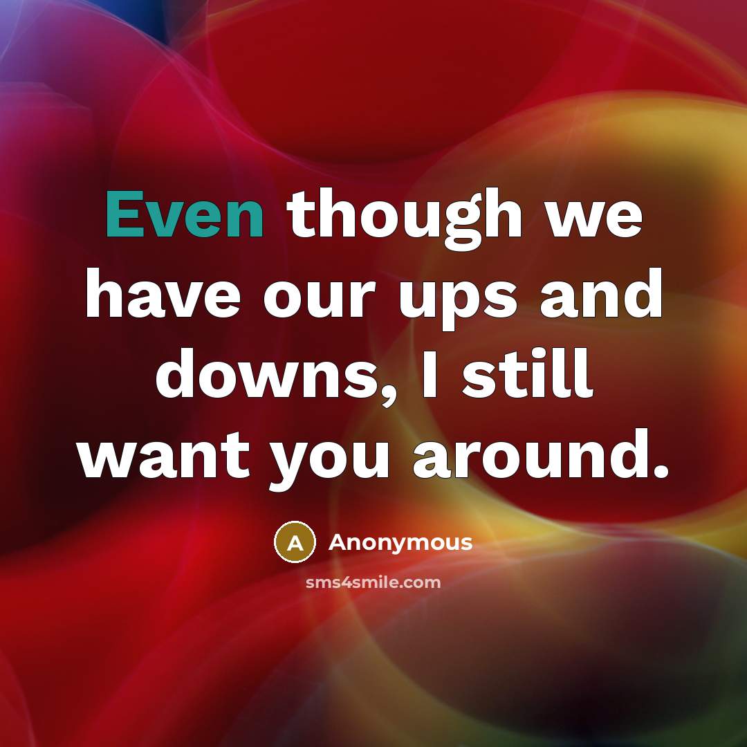 “Even though we have our ups and downs, I still want you around.” quote by Anonymous
